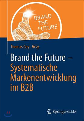 Brand the Future: Systematische Markenentwicklung Im B2B