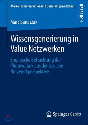 Wissensgenerierung in Value Netzwerken: Empirische Betrachtung Der Photovoltaik Aus Der Sozialen Netzwerkperspektive