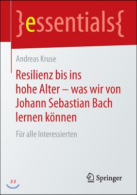 Resilienz Bis Ins Hohe Alter - Was Wir Von Johann Sebastian Bach Lernen Konnen: Fur Alle Interessierten