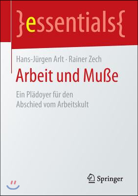 Arbeit Und Mu&#223;e: Ein Pladoyer Fur Den Abschied Vom Arbeitskult