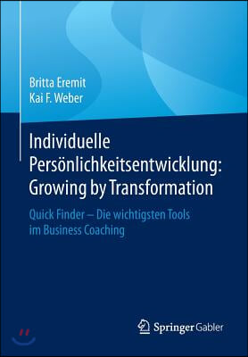 Individuelle Personlichkeitsentwicklung: Growing by Transformation: Quick Finder -- Die Wichtigsten Tools Im Business Coaching