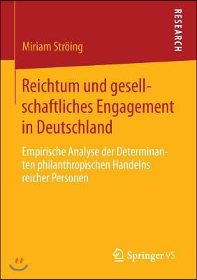 Reichtum Und Gesellschaftliches Engagement in Deutschland: Empirische Analyse Der Determinanten Philanthropischen Handelns Reicher Personen