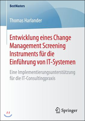 Entwicklung Eines Change Management Screening Instruments Fur Die Einfuhrung Von It-Systemen: Eine Implementierungsunterstutzung Fur Die It-Consulting