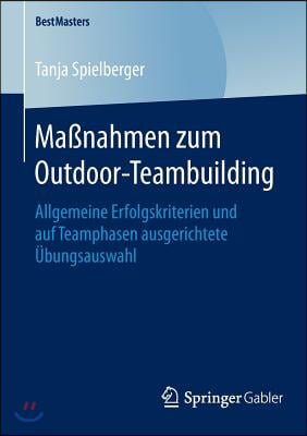 Maßnahmen Zum Outdoor-Teambuilding: Allgemeine Erfolgskriterien Und Auf Teamphasen Ausgerichtete Ubungsauswahl