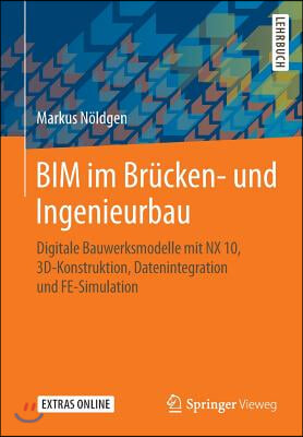 Bim Im Brucken- Und Ingenieurbau: Digitale Bauwerksmodelle Mit Nx 10, 3d-Konstruktion, Datenintegration Und Fe-Simulation