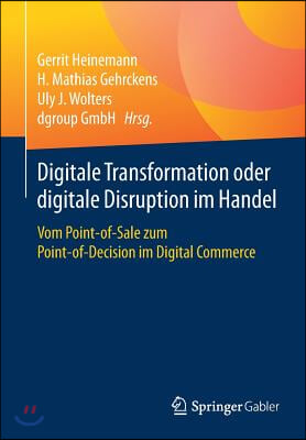 Digitale Transformation Oder Digitale Disruption Im Handel: Vom Point-Of-Sale Zum Point-Of-Decision Im Digital Commerce