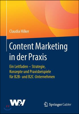 Content Marketing in Der Praxis: Ein Leitfaden - Strategie, Konzepte Und Praxisbeispiele Fur B2b- Und B2c-Unternehmen
