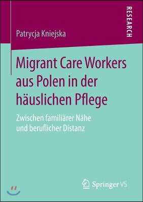 Migrant Care Workers Aus Polen in Der Hauslichen Pflege: Zwischen Familiarer Nahe Und Beruflicher Distanz