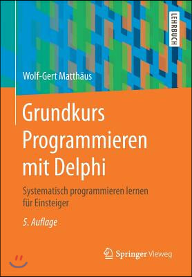 Grundkurs Programmieren Mit Delphi: Systematisch Programmieren Lernen Fur Einsteiger