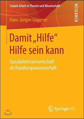 Damit Hilfe Hilfe Sein Kann: Sozialarbeitswissenschaft ALS Handlungswissenschaft