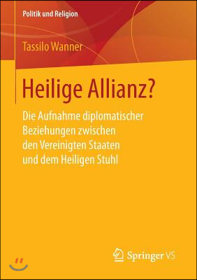 Heilige Allianz?: Die Aufnahme Diplomatischer Beziehungen Zwischen Den Vereinigten Staaten Und Dem Heiligen Stuhl