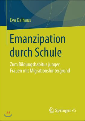 Emanzipation Durch Schule: Zum Bildungshabitus Junger Frauen Mit Migrationshintergrund