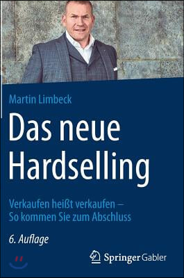 Das Neue Hardselling: Verkaufen Heißt Verkaufen - So Kommen Sie Zum Abschluss