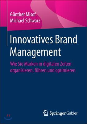 Innovatives Brand Management: Wie Sie Marken in Digitalen Zeiten Organisieren, Fuhren Und Optimieren