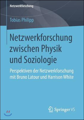 Netzwerkforschung Zwischen Physik Und Soziologie: Perspektiven Der Netzwerkforschung Mit Bruno LaTour Und Harrison White