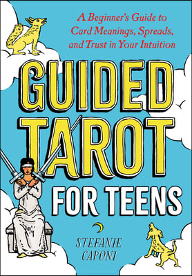 Guided Tarot for Teens: A Beginner&#39;s Guide to Card Meanings, Spreads, and Trust in Your Intuition