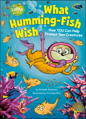 What Humming-Fish Wish: How You Can Help Protect Sea Creatures: A Dr. Seuss&#39;s the Lorax Nonfiction Book