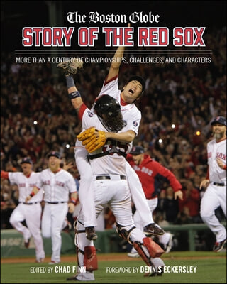 The Boston Globe Story of the Red Sox: More Than a Century of Championships, Challenges, and Characters