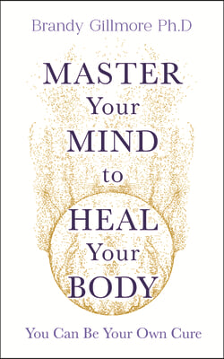 Master Your Mind and Energy to Heal Your Body: You Can Be Your Own Cure