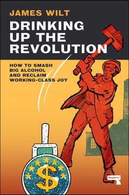 Drinking Up the Revolution: How to Smash Big Alcohol and Reclaim Working-Class Joy