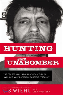 Hunting the Unabomber: The FBI, Ted Kaczynski, and the Capture of America&#39;s Most Notorious Domestic Terrorist