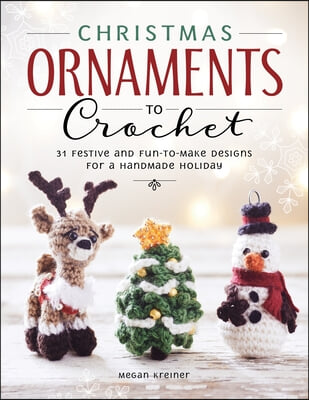 Christmas Ornaments to Crochet: 31 Festive and Fun-To-Make Designs for a Handmade Holiday