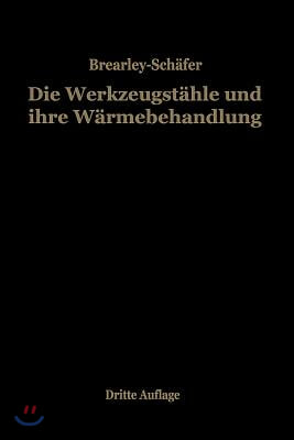 Die Werkzeugstahle Und Ihre Warmebehandlung: Berechtigte Deutsche Bearbeitung Der Schrift &quot;The Heat Treatment of Tool Steel&quot; Von Harry Brearley, Sheff