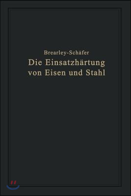 Die Einsatzhartung Von Eisen Und Stahl: Berechtigte Deutsche Bearbeitung Der Schrift &quot;The Case Hardening of Steel&quot; Von Harry Brearley, Sheffield