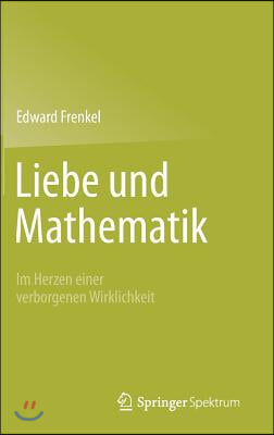 Liebe Und Mathematik: Im Herzen Einer Verborgenen Wirklichkeit