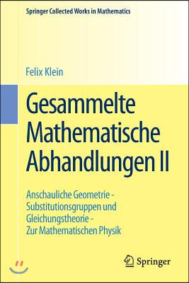 Gesammelte Mathematische Abhandlungen II: Zweiter Band: Anschauliche Geometrie - Substitutionsgruppen Und Gleichungstheorie - Zur Mathematischen Physi