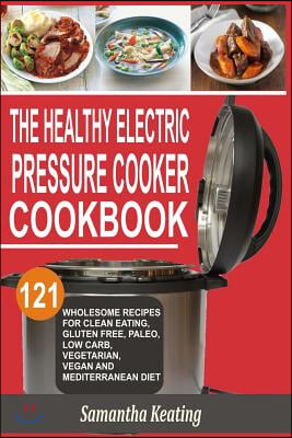 The Healthy Electric Pressure Cooker Cookbook: 121 Wholesome Recipes For Clean eating, Gluten free, Paleo, Low carb, Vegetarian, Vegan And Mediterrane