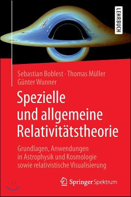 Spezielle Und Allgemeine Relativitatstheorie: Grundlagen, Anwendungen in Astrophysik Und Kosmologie Sowie Relativistische Visualisierung