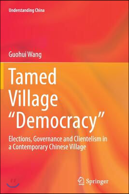 Tamed Village "Democracy": Elections, Governance and Clientelism in a Contemporary Chinese Village