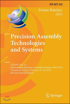 Precision Assembly Technologies and Systems: 7th Ifip Wg 5.5 International Precision Assembly Seminar, Ipas 2014, Chamonix, France, February 16-18, 20