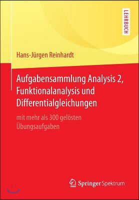 Aufgabensammlung Analysis 2, Funktionalanalysis Und Differentialgleichungen: Mit Mehr ALS 300 Gelosten Ubungsaufgaben