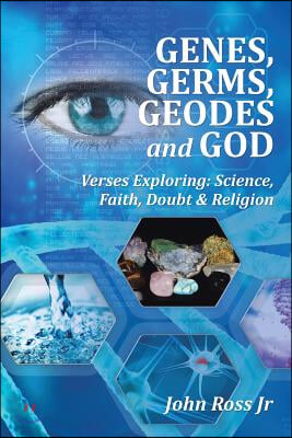 GENES, GERMS, GEODES and GOD: Verses Exploring: Science, Faith, Doubt &amp; Religion