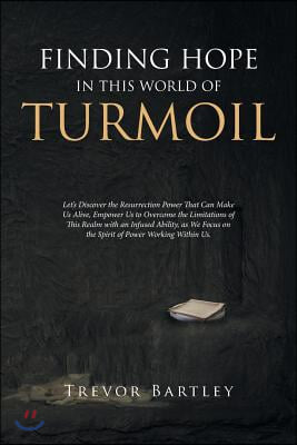 Finding Hope in This World of Turmoil: Let&#39;s Discover the Resurrection Power That Can Make Us Alive, Empower Us to Overcome the Limitations of This Re