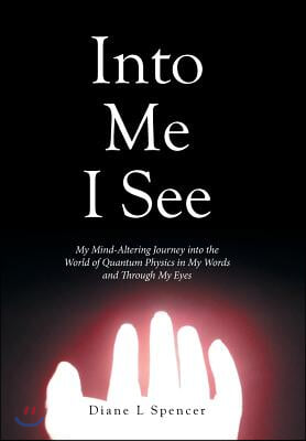 Into Me I See: My Mind-Altering Journey into the World of Quantum Physics in My Words and Through My Eyes