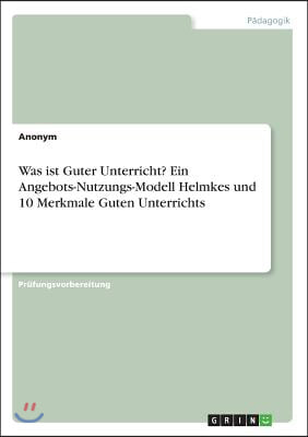 Was Ist Guter Unterricht? Ein Angebots-Nutzungs-Modell Helmkes Und 10 Merkmale Guten Unterrichts