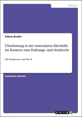 ?berlastung in der station?ren Altenhilfe im Kontext zum Haftungs- und Strafrecht: Mit Kommentar zum PSG II