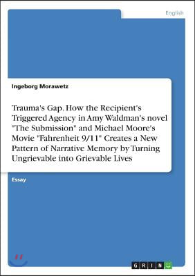Trauma's Gap. How the Recipient's Triggered Agency in Amy Waldman's novel "The Submission" and Michael Moore's Movie "Fahrenheit 9/11" Creates a New P