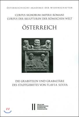 Corpus Signorum Imperii Romani, Osterreich / Die Grabstelen Und Grabaltare Des Stadtgebietes Von Flavia Solva