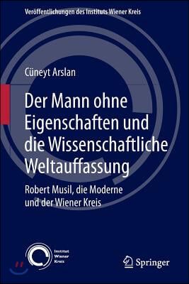 Der Mann Ohne Eigenschaften Und Die Wissenschaftliche Weltauffassung: Robert Musil, Die Moderne Und Der Wiener Kreis