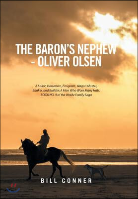 The Baron&#39;s Nephew-Oliver Olsen: A Sailor, Horseman, Emigrant, Wagon Master, Banker, and Builder; A Man Who Wore Many Hats. Book No. 9 of the Wolde Fa