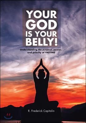 Your God Is Your Belly!: Understanding the purpose, power, and priority of FASTING