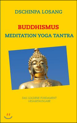 Buddhismus Meditation Yoga Tantra. Das goldene Fundament - Gesamtausgabe: Mit Minilexikon zu Weisheit, Buddha, Dalai Lama, Karma, Zen, Tibet, Chakren,