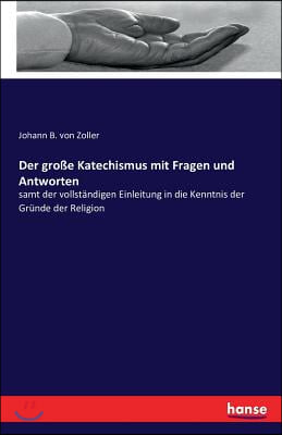 Der große Katechismus mit Fragen und Antworten: samt der vollstandigen Einleitung in die Kenntnis der Grunde der Religion