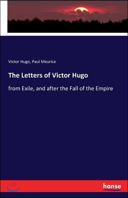 The Letters of Victor Hugo: from Exile, and after the Fall of the Empire