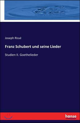 Franz Schubert und seine Lieder: Studien II. Goethelieder