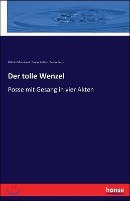 Der tolle Wenzel: Posse mit Gesang in vier Akten